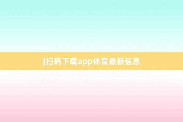 　　　　[扫码下载app体育最新信息