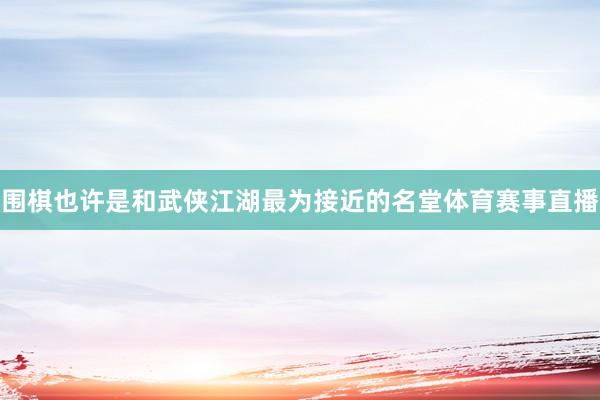 围棋也许是和武侠江湖最为接近的名堂体育赛事直播