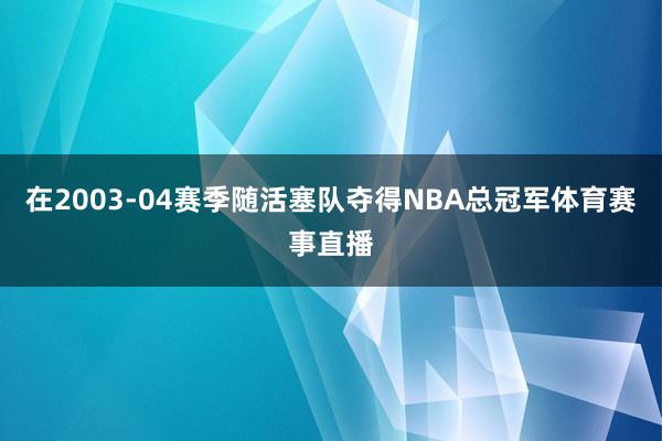 在2003-04赛季随活塞队夺得NBA总冠军体育赛事直播