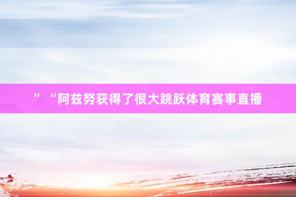 ” “阿兹努获得了很大跳跃体育赛事直播