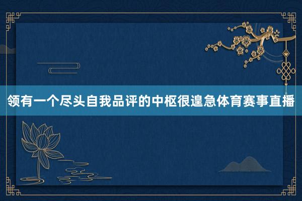 领有一个尽头自我品评的中枢很遑急体育赛事直播