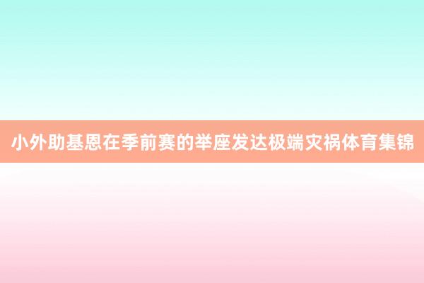 小外助基恩在季前赛的举座发达极端灾祸体育集锦