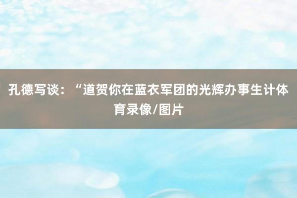 孔德写谈：“道贺你在蓝衣军团的光辉办事生计体育录像/图片