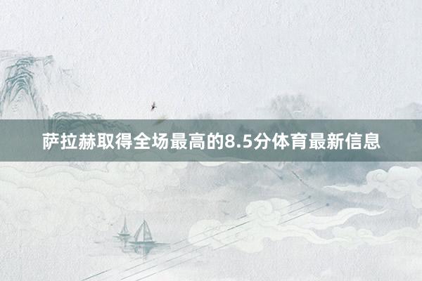 萨拉赫取得全场最高的8.5分体育最新信息