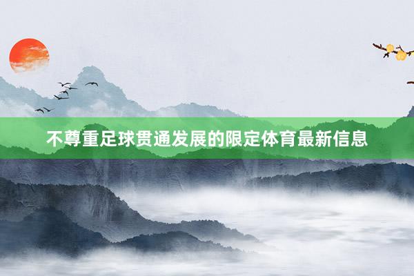 不尊重足球贯通发展的限定体育最新信息