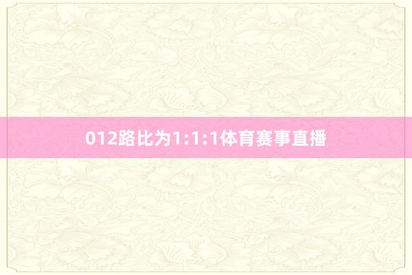 012路比为1:1:1体育赛事直播