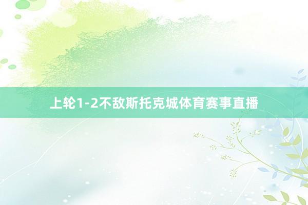上轮1-2不敌斯托克城体育赛事直播