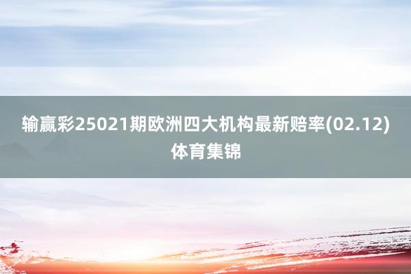 输赢彩25021期欧洲四大机构最新赔率(02.12)体育集锦