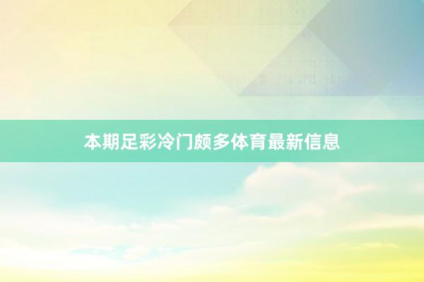 本期足彩冷门颇多体育最新信息