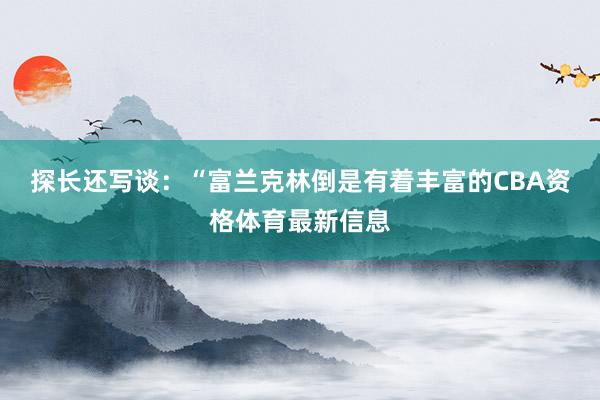 探长还写谈：“富兰克林倒是有着丰富的CBA资格体育最新信息