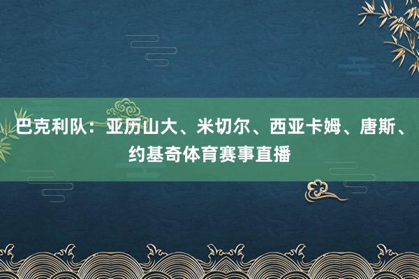 巴克利队：亚历山大、米切尔、西亚卡姆、唐斯、约基奇体育赛事直播