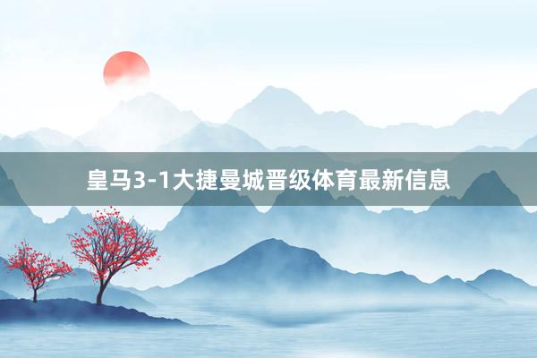 皇马3-1大捷曼城晋级体育最新信息