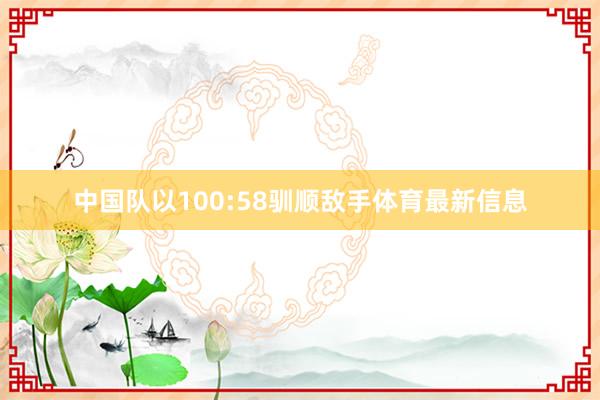 中国队以100:58驯顺敌手体育最新信息