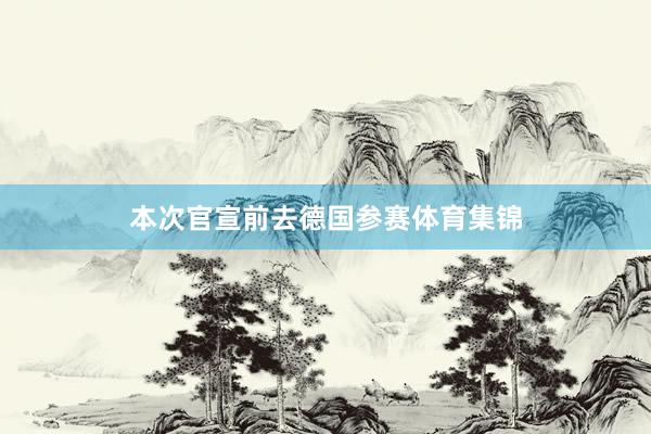 本次官宣前去德国参赛体育集锦