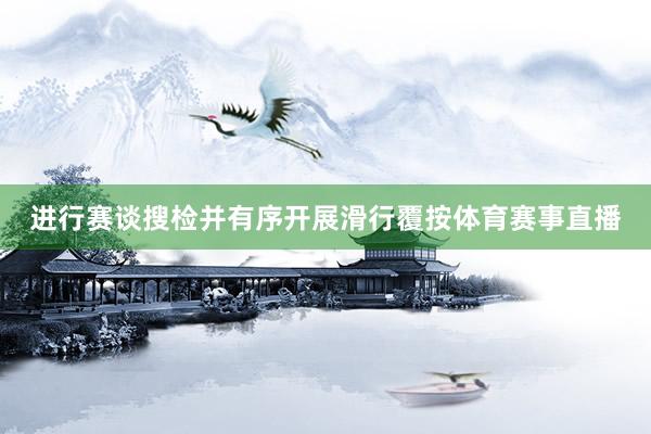 进行赛谈搜检并有序开展滑行覆按体育赛事直播