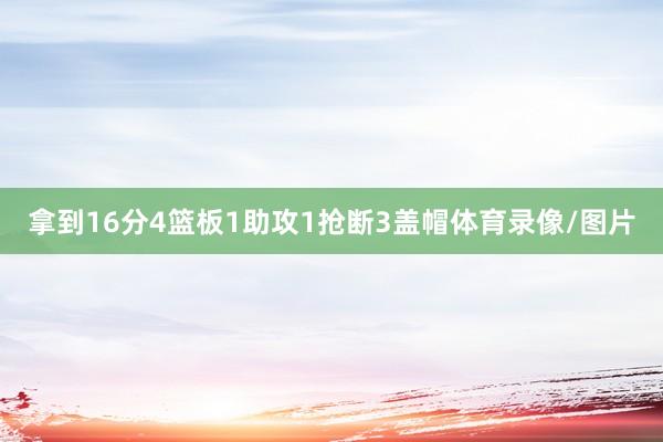 拿到16分4篮板1助攻1抢断3盖帽体育录像/图片