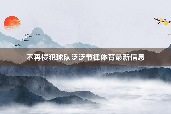 不再侵犯球队泛泛节律体育最新信息