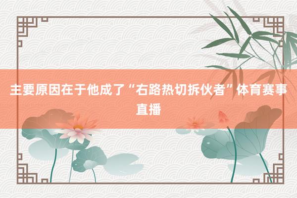 主要原因在于他成了“右路热切拆伙者”体育赛事直播