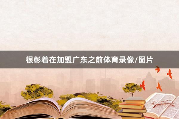 很彰着在加盟广东之前体育录像/图片