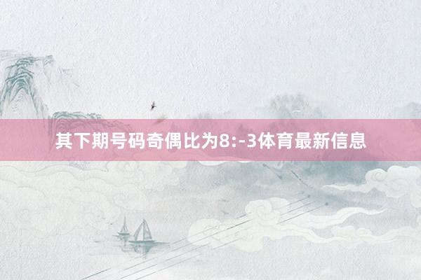 其下期号码奇偶比为8:-3体育最新信息