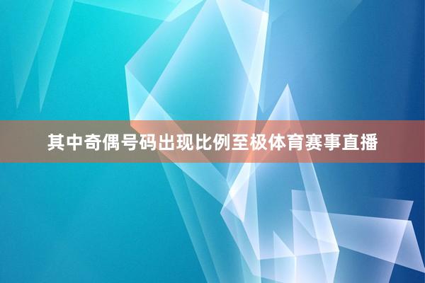 其中奇偶号码出现比例至极体育赛事直播