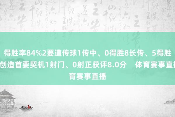 得胜率84%2要道传球1传中、0得胜8长传、5得胜1创造首要契机1射门、0射正获评8.0分    体育赛事直播