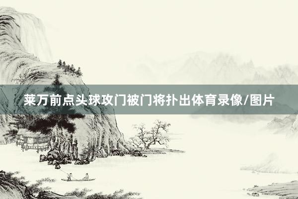 莱万前点头球攻门被门将扑出体育录像/图片