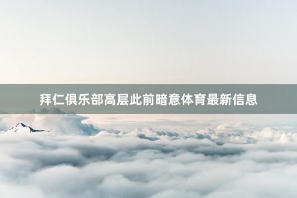 拜仁俱乐部高层此前暗意体育最新信息