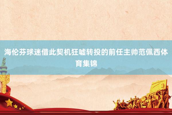 海伦芬球迷借此契机狂嘘转投的前任主帅范佩西体育集锦