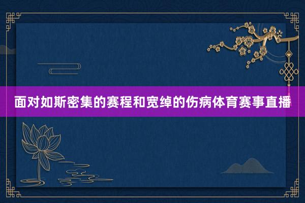面对如斯密集的赛程和宽绰的伤病体育赛事直播