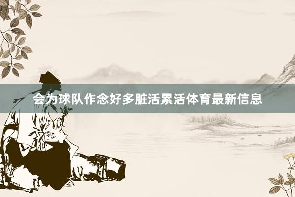 会为球队作念好多脏活累活体育最新信息