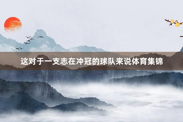 这对于一支志在冲冠的球队来说体育集锦