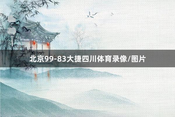 北京99-83大捷四川体育录像/图片