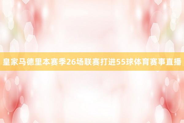皇家马德里本赛季26场联赛打进55球体育赛事直播