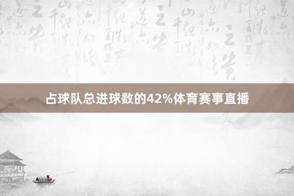占球队总进球数的42%体育赛事直播